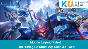 Mobile Legend Kubet - Tận Hưởng Cá Cược Một Cách An Toàn