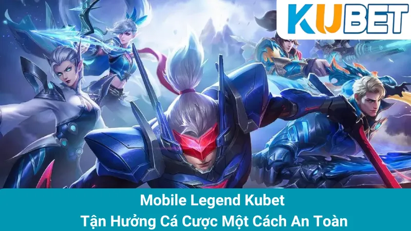 Mobile Legend Kubet - Tận Hưởng Cá Cược Một Cách An Toàn