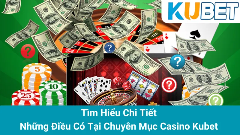 Tìm Hiểu Chi Tiết Những Điều Có Tại Chuyên Mục Casino Kubet