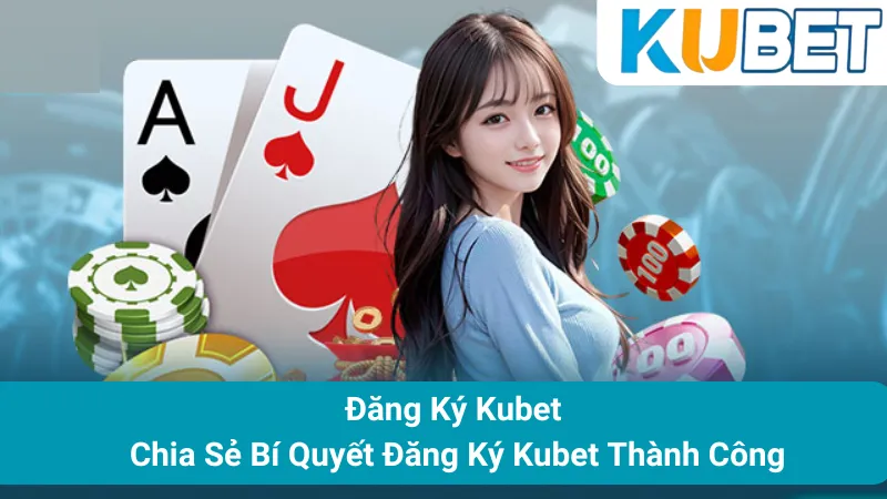 Đăng Ký Kubet - Chia Sẻ Bí Quyết Đăng Ký Kubet Thành Công