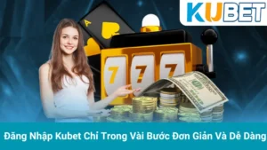 Đăng Nhập Kubet Chỉ Trong Vài Bước Đơn Giản Và Dễ Dàng