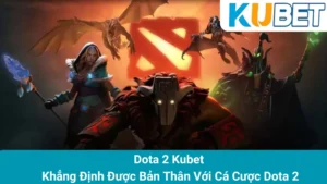 Dota 2 Kubet - Khẳng Định Được Bản Thân Với Cá Cược Dota 2