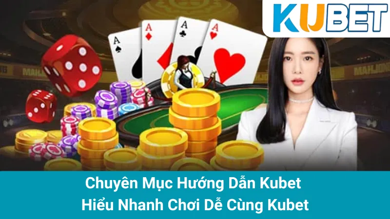 Chuyên Mục Hướng Dẫn Kubet - Hiểu Nhanh Chơi Dễ Cùng Kubet