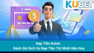 Nạp Tiền Kubet - Đánh Giá Dịch Vụ Nạp Tiền Tốt Nhất Hiện Nay