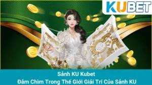 Sảnh KU Kubet - Đắm Chìm Trong Thế Giới Giải Trí Của Sảnh KU