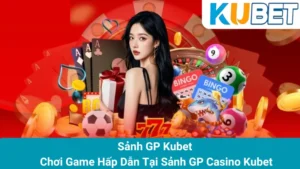 Sảnh GP Kubet - Chơi Game Hấp Dẫn Tại Sảnh GP Casino Kubet
